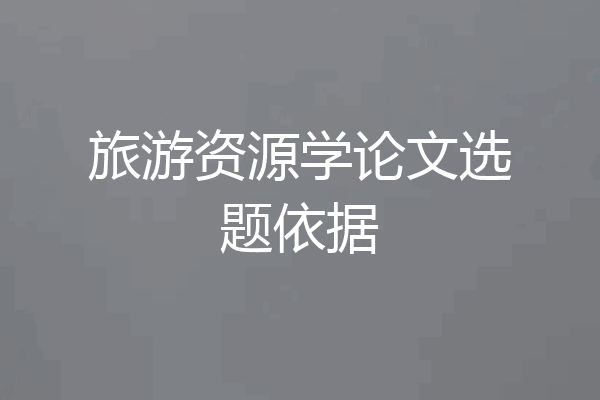 旅游资源学论文选题依据