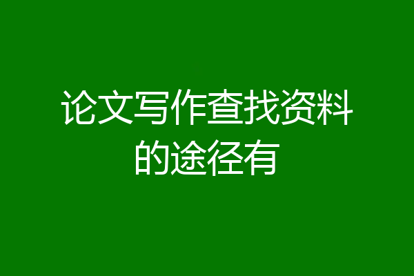 论文写作查找资料的途径有