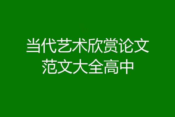 当代艺术欣赏论文范文大全高中