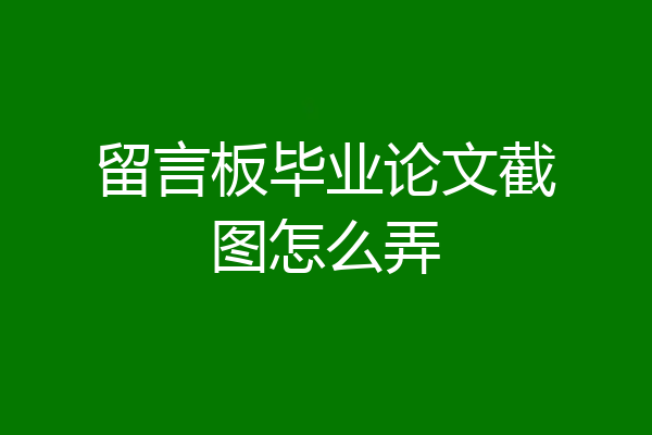 留言板毕业论文截图怎么弄