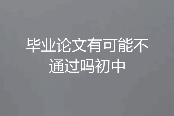 毕业论文有可能不通过吗初中