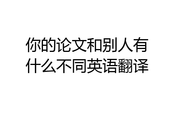 你的论文和别人有什么不同英语翻译