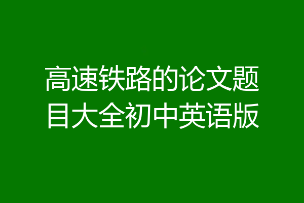 高速铁路的论文题目大全初中英语版