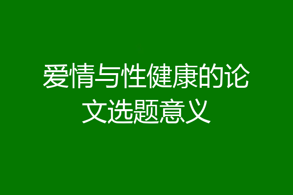爱情与性健康的论文选题意义