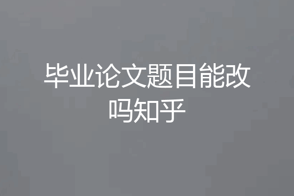 毕业论文题目能改吗知乎