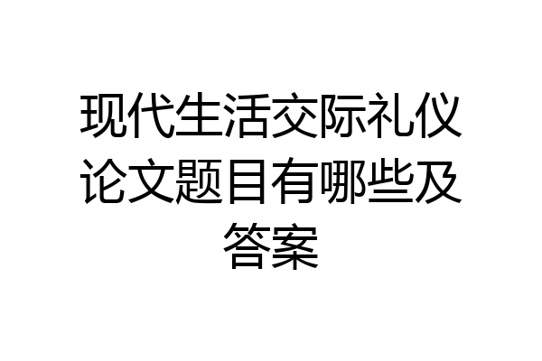 现代生活交际礼仪论文题目有哪些及答案