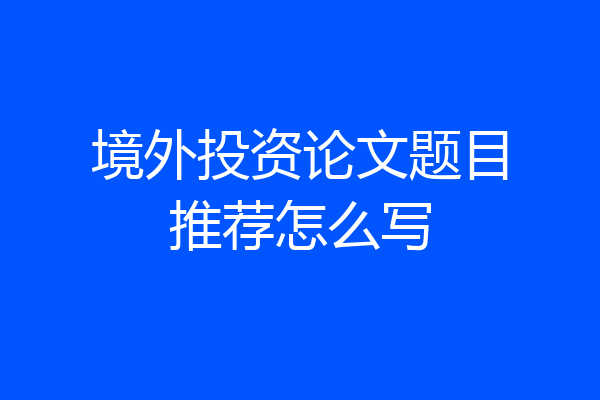 境外投资论文题目推荐怎么写