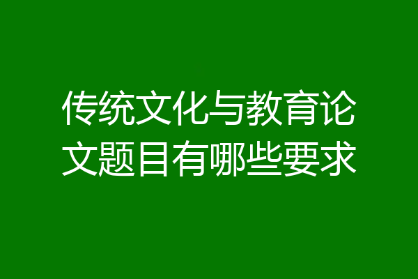 传统文化与教育论文题目有哪些要求