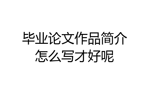 毕业论文作品简介怎么写才好呢