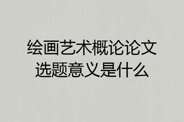 绘画艺术概论论文选题意义是什么