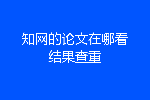 知网的论文在哪看结果查重
