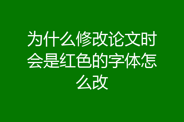 为什么修改论文时会是红色的字体怎么改