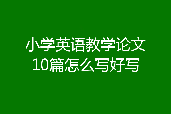 小学英语教学论文10篇怎么写好写