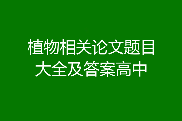植物相关论文题目大全及答案高中