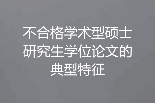不合格学术型硕士研究生学位论文的典型特征