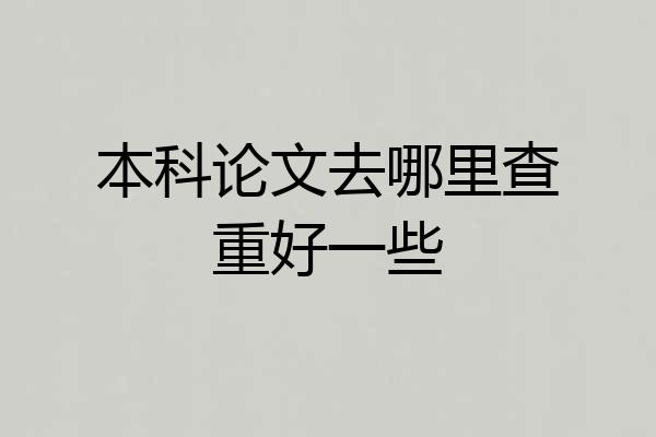 本科论文去哪里查重好一些