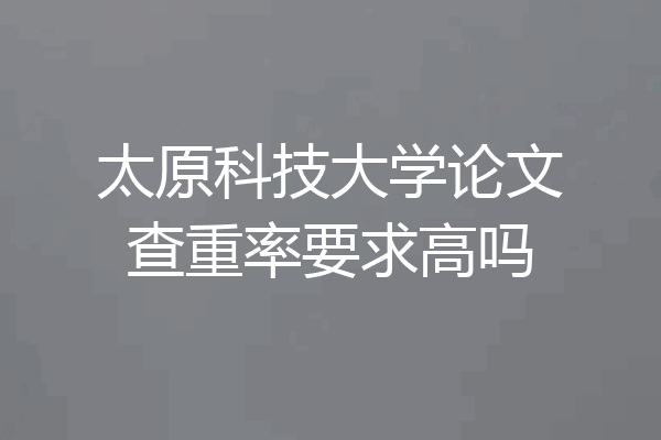 太原科技大学论文查重率要求高吗