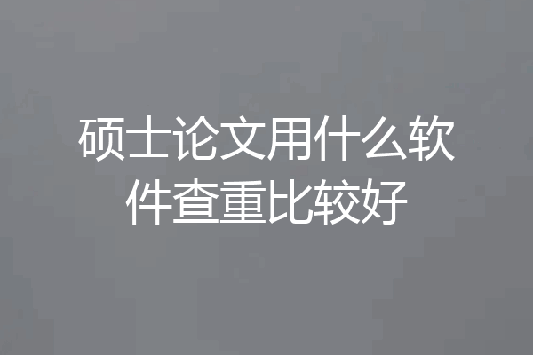 硕士论文用什么软件查重比较好