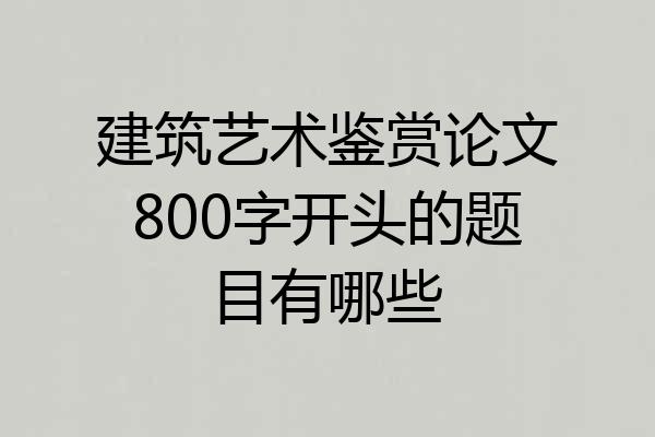 建筑艺术鉴赏论文800字开头的题目有哪些