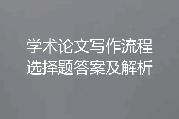 学术论文写作流程选择题答案及解析