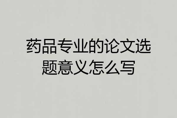药品专业的论文选题意义怎么写