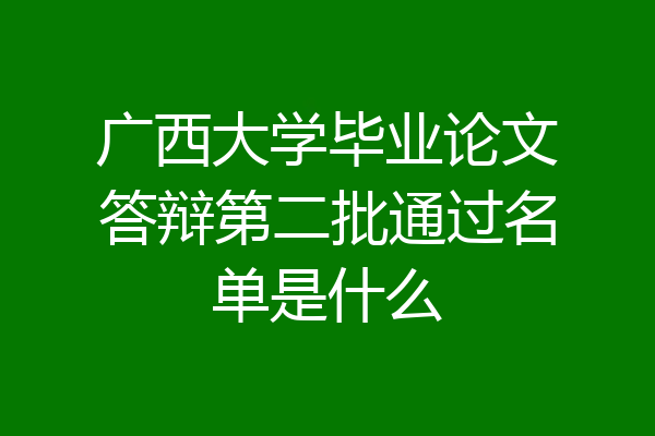 广西大学毕业论文答辩第二批通过名单是什么