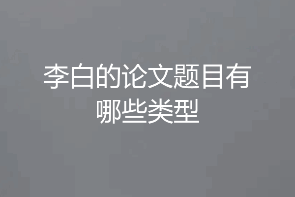 李白的论文题目有哪些类型