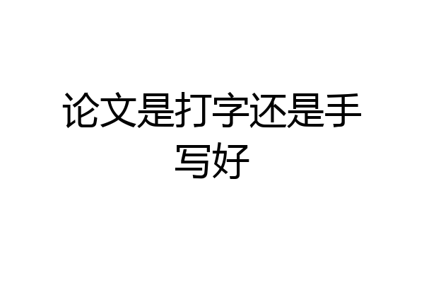 论文是打字还是手写好