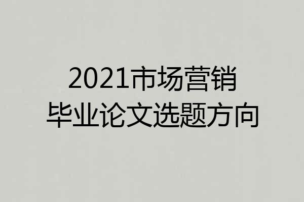 2021市场营销毕业论文选题方向