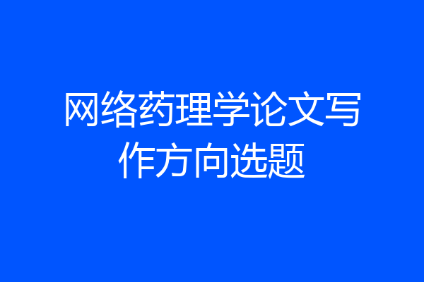 网络药理学论文写作方向选题