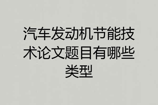汽车发动机节能技术论文题目有哪些类型