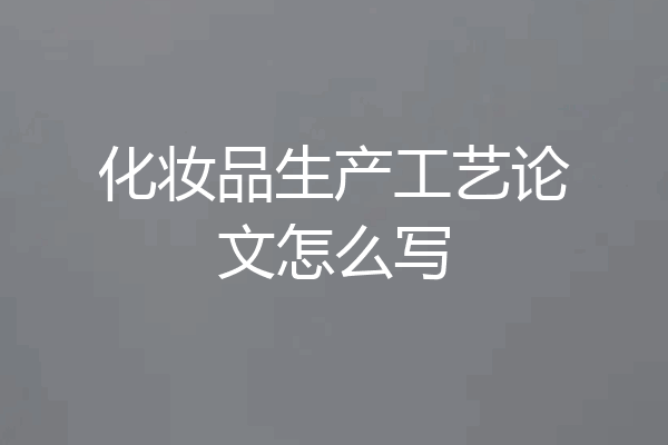 化妆品生产工艺论文怎么写