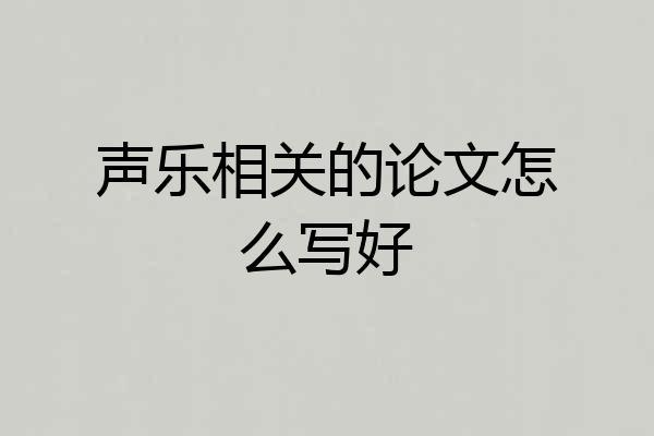 声乐相关的论文怎么写好