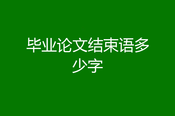 毕业论文结束语多少字