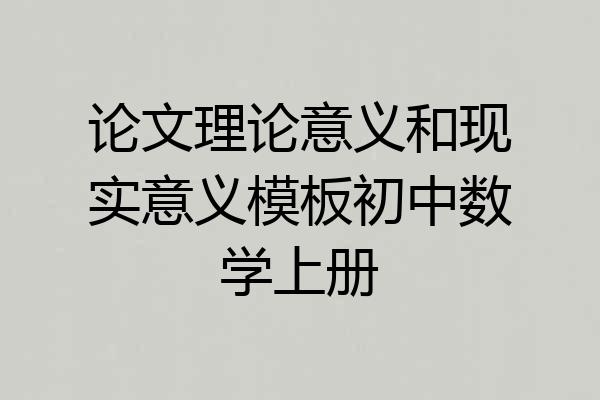 论文理论意义和现实意义模板初中数学上册