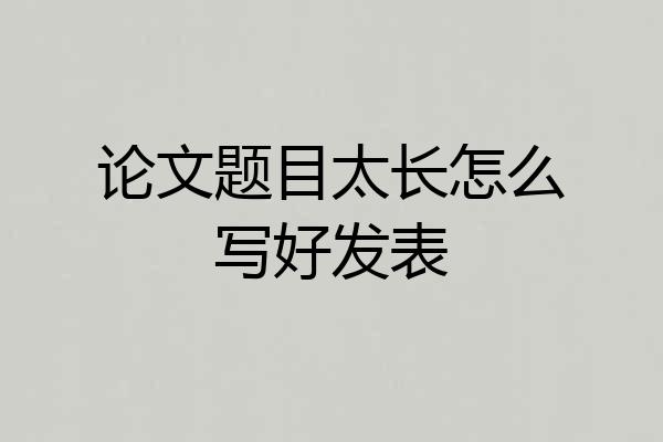 论文题目太长怎么写好发表