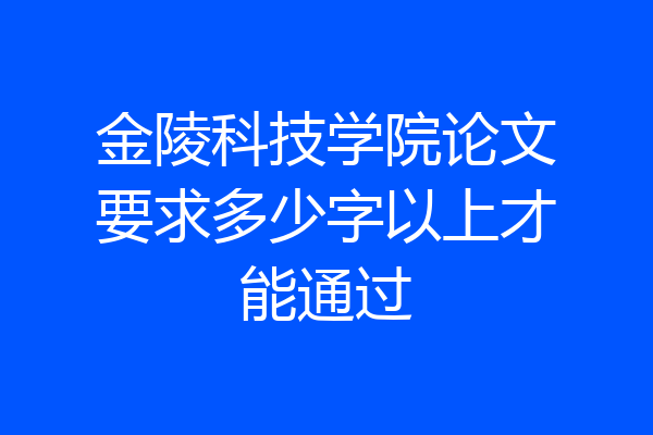 金陵科技学院论文要求多少字以上才能通过