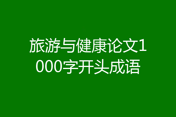 旅游与健康论文1000字开头成语