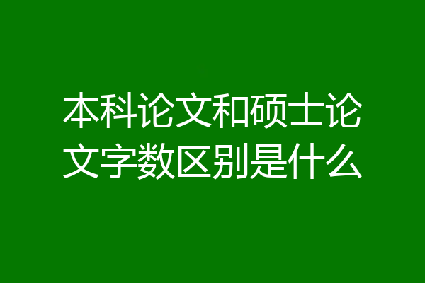 本科论文和硕士论文字数区别是什么