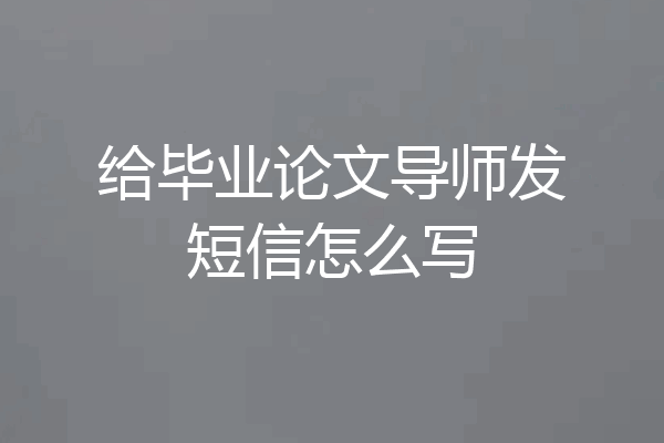 给毕业论文导师发短信怎么写