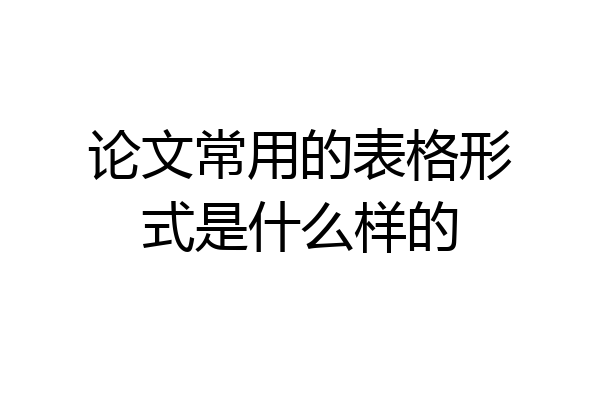 论文常用的表格形式是什么样的