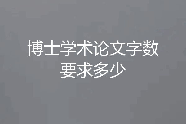 博士学术论文字数要求多少