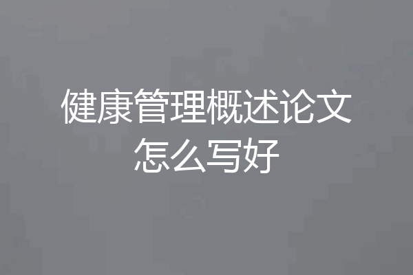 健康管理概述论文怎么写好