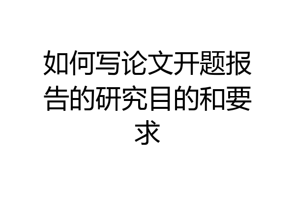 如何写论文开题报告的研究目的和要求