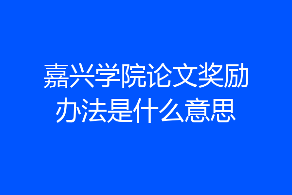 嘉兴学院论文奖励办法是什么意思