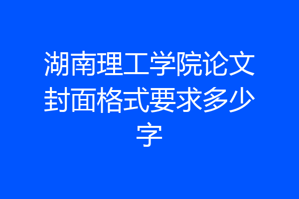 湖南理工学院论文封面格式要求多少字