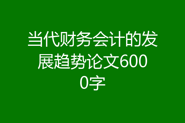 当代财务会计的发展趋势论文6000字