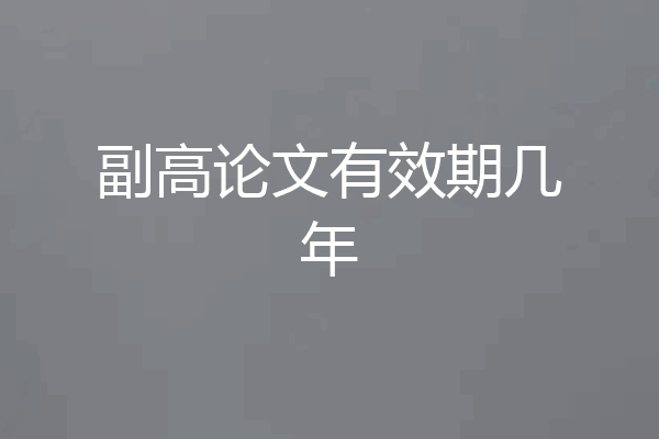 副高论文有效期几年