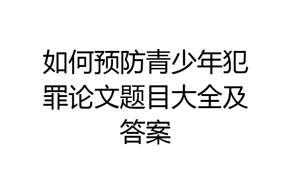 如何预防青少年犯罪论文题目大全及答案