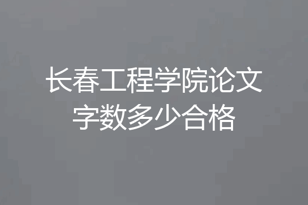 长春工程学院论文字数多少合格